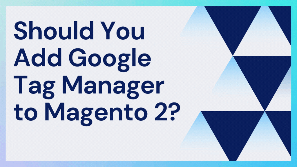Should You Add Google Tag Manager to Magento 2?