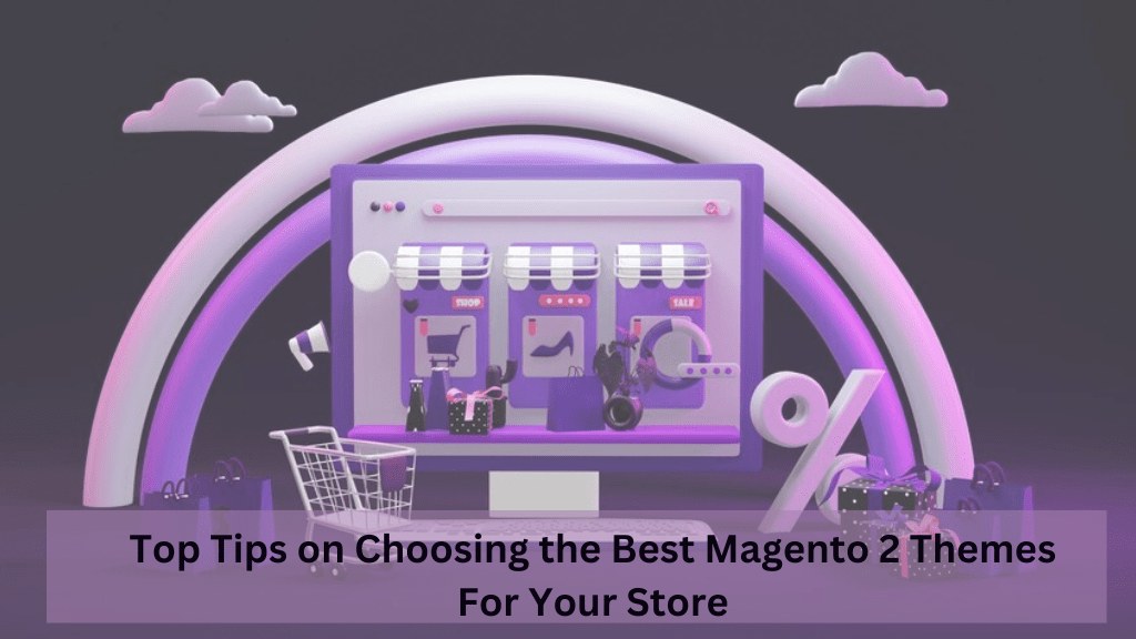 Top Tips on Choosing the Best Magento 2 Themes For Your Store
