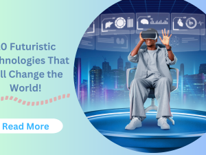 10 Futuristic Technologies That Will Change the World!
